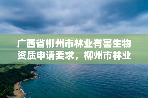 广西省柳州市林业有害生物资质申请要求,柳州市林业生态学院