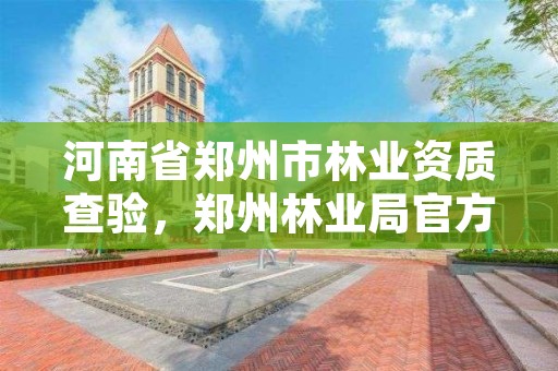 河南省郑州市林业资质查验,郑州林业局官方网站