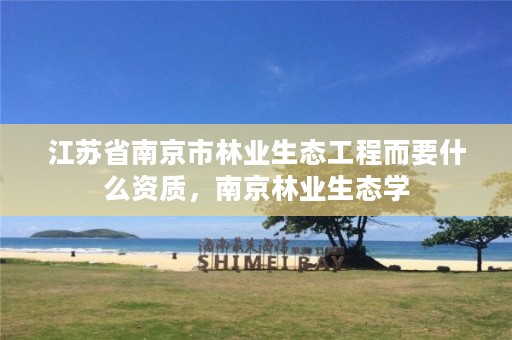 江苏省南京市林业生态工程而要什么资质,南京林业生态学