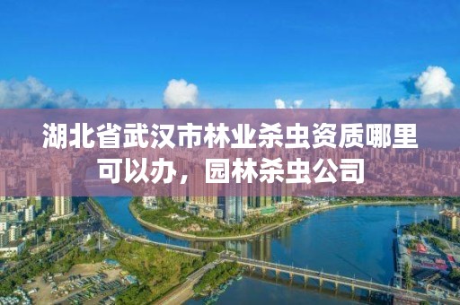 湖北省武汉市林业杀虫资质哪里可以办,园林杀虫公司