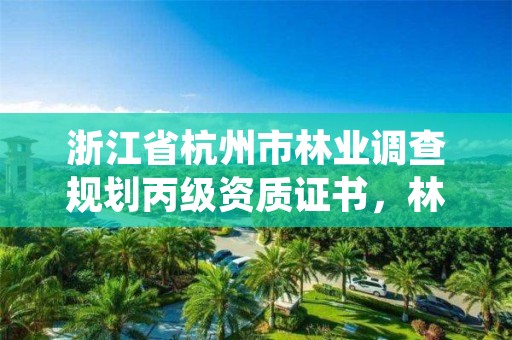浙江省杭州市林业调查规划丙级资质证书,林业调查规划乙级资质有哪些