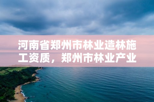 河南省郑州市林业造林施工资质,郑州市林业产业中心招标