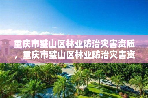 重庆市璧山区林业防治灾害资质，重庆市璧山区林业防治灾害资质公示