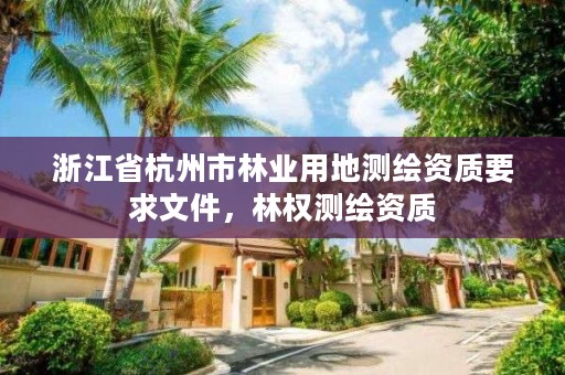浙江省杭州市林业用地测绘资质要求文件，林权测绘资质