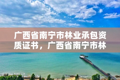广西省南宁市林业承包资质证书,广西省南宁市林业承包资质证书在哪里办