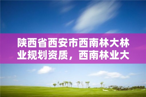 陕西省西安市西南林大林业规划资质，西南林业大学规划图