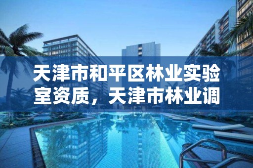 天津市和平区林业实验室资质,天津市林业调查规划设计院