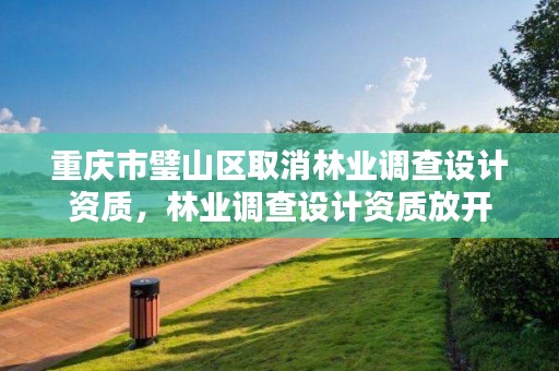 重庆市璧山区取消林业调查设计资质,林业调查设计资质放开