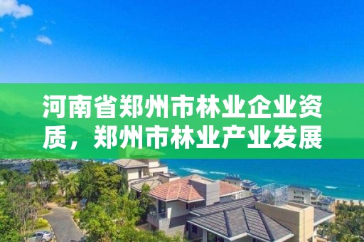河南省郑州市林业企业资质,郑州市林业产业发展中心