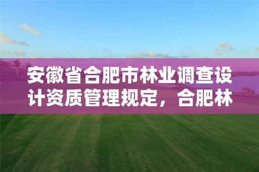 安徽省合肥市林业调查设计资质管理规定,合肥林业调查规划院