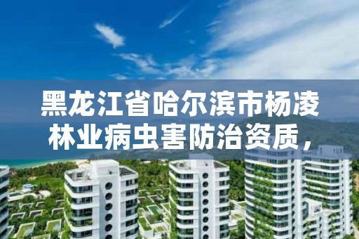 黑龙江省哈尔滨市杨凌林业病虫害防治资质,农林业病虫害防治 招标