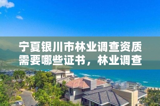 宁夏银川市林业调查资质需要哪些证书,林业调查工作怎么样