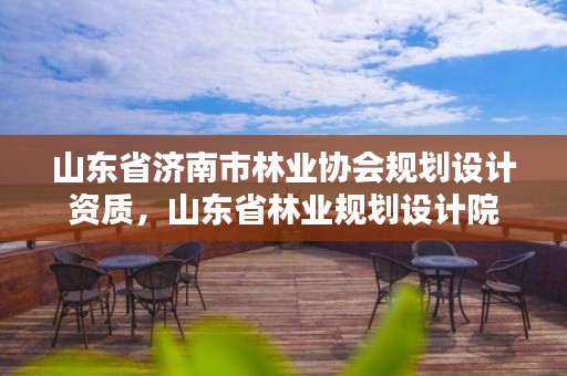 山东省济南市林业协会规划设计资质，山东省林业规划设计院