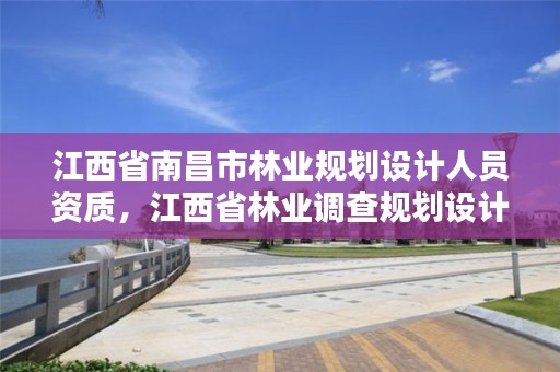 江西省南昌市林业规划设计人员资质,江西省林业调查规划设计资质管理办法