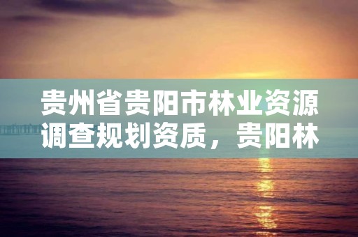 贵州省贵阳市林业资源调查规划资质,贵阳林业局官网