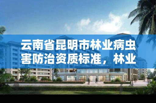 云南省昆明市林业病虫害防治资质标准,林业局病虫害防治