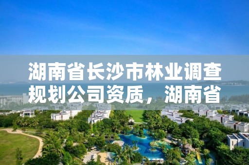 湖南省长沙市林业调查规划公司资质,湖南省林业调查规划设计院招聘