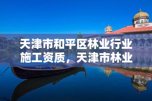 天津市和平区林业行业施工资质,天津市林业局改名了吗
