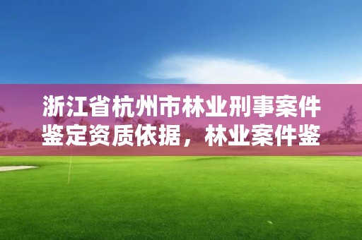 浙江省杭州市林业刑事案件鉴定资质依据,林业案件鉴定技术规程
