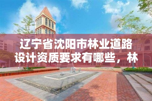 辽宁省沈阳市林业道路设计资质要求有哪些,林业道路标准