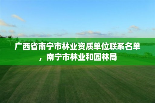 广西省南宁市林业资质单位联系名单,南宁市林业和园林局