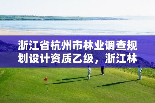 浙江省杭州市林业调查规划设计资质乙级,浙江林业规划公司
