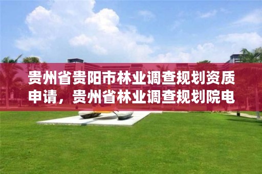 贵州省贵阳市林业调查规划资质申请,贵州省林业调查规划院电话