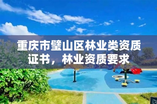 重庆市璧山区林业类资质证书,林业资质要求
