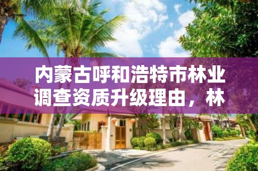 内蒙古呼和浩特市林业调查资质升级理由,林业调查资质办理申请