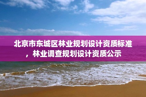 北京市东城区林业规划设计资质标准,林业调查规划设计资质公示