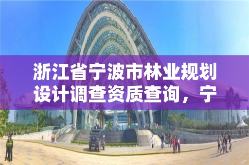 浙江省宁波市林业规划设计调查资质查询,宁波林业局官网