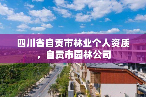 四川省自贡市林业个人资质,自贡市园林公司