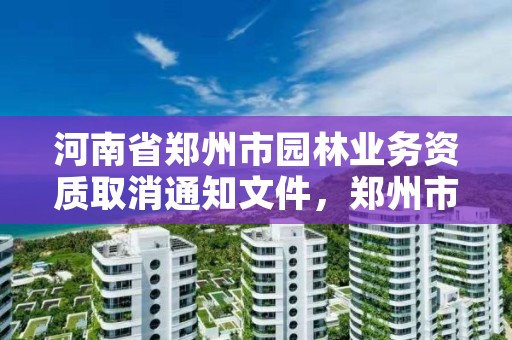 河南省郑州市园林业务资质取消通知文件,郑州市园林局绿化工程招标