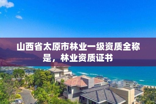 山西省太原市林业一级资质全称是，林业资质证书