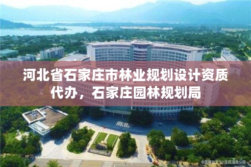 河北省石家庄市林业规划设计资质代办,石家庄园林规划局