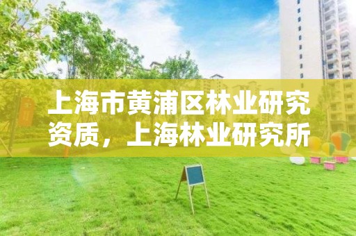 上海市黄浦区林业研究资质,上海林业研究所