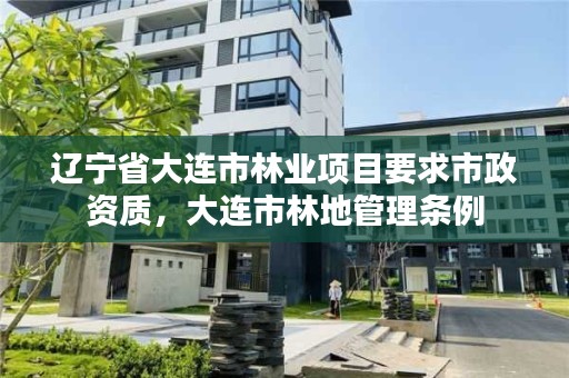 辽宁省大连市林业项目要求市政资质,大连市林地管理条例