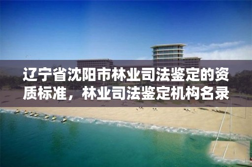 辽宁省沈阳市林业司法鉴定的资质标准,林业司法鉴定机构名录