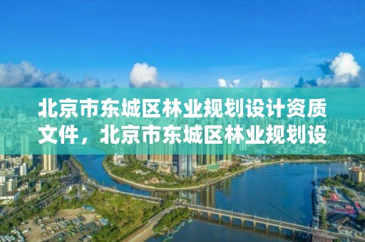 北京市东城区林业规划设计资质文件,北京市东城区林业规划设计资质文件下载