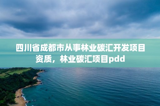 四川省成都市从事林业碳汇开发项目资质,林业碳汇项目pdd