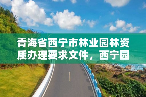 青海省西宁市林业园林资质办理要求文件,西宁园林绿化