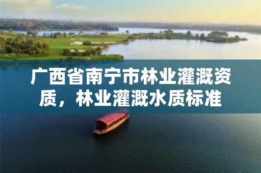 广西省南宁市林业灌溉资质,林业灌溉水质标准