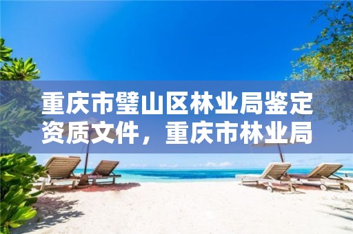 重庆市璧山区林业局鉴定资质文件,重庆市林业局项目