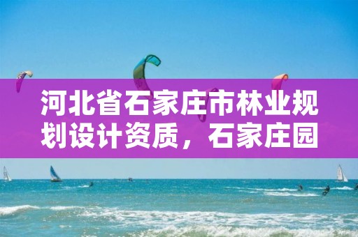 河北省石家庄市林业规划设计资质，石家庄园林局规划设计所