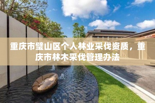 重庆市璧山区个人林业采伐资质,重庆市林木采伐管理办法