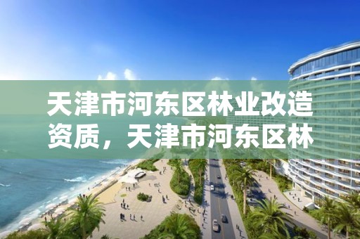 天津市河东区林业改造资质,天津市河东区林业改造资质公示