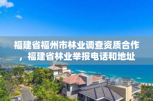 福建省福州市林业调查资质合作,福建省林业举报电话和地址