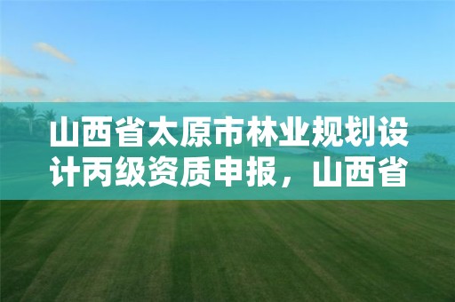 山西省太原市林业规划设计丙级资质申报,山西省林业规划设计院