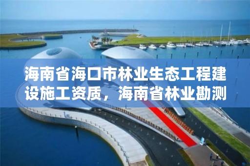 海南省海口市林业生态工程建设施工资质,海南省林业勘测设计院