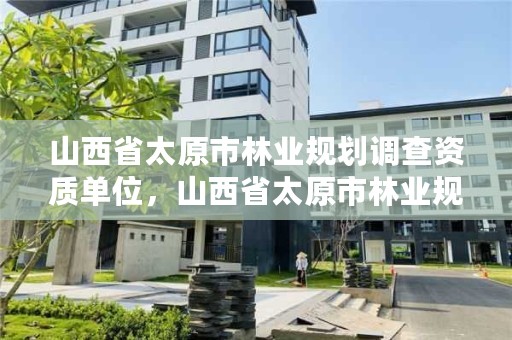 山西省太原市林业规划调查资质单位,山西省太原市林业规划调查资质单位名单